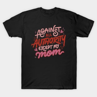 Against All Authority Except My Mom by Tobe Fonseca T-Shirt